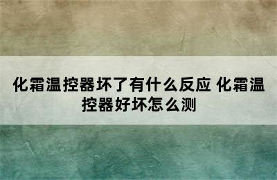 化霜温控器坏了有什么反应 化霜温控器好坏怎么测